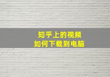 知乎上的视频如何下载到电脑