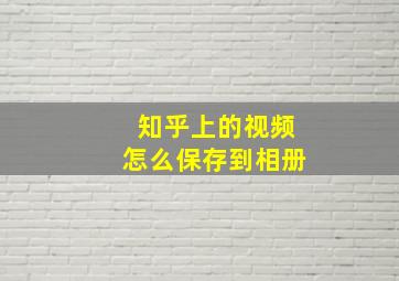 知乎上的视频怎么保存到相册