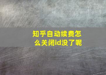 知乎自动续费怎么关闭id没了呢