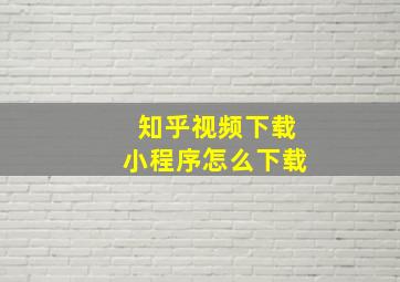 知乎视频下载小程序怎么下载