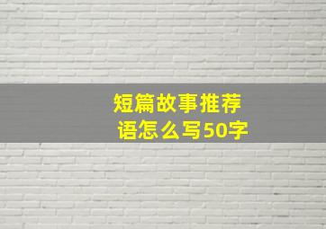 短篇故事推荐语怎么写50字