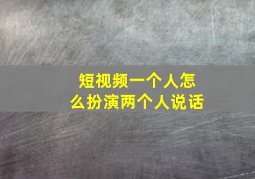 短视频一个人怎么扮演两个人说话