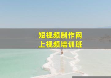 短视频制作网上视频培训班