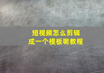 短视频怎么剪辑成一个模板呢教程