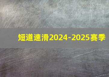 短道速滑2024-2025赛季