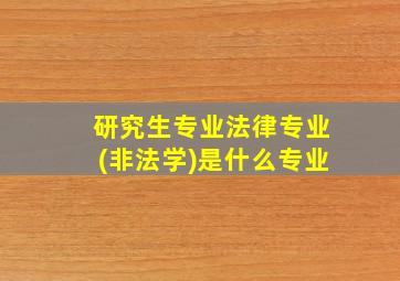 研究生专业法律专业(非法学)是什么专业