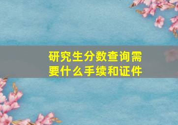 研究生分数查询需要什么手续和证件