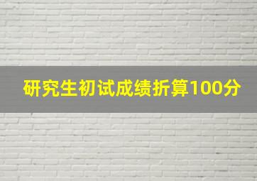 研究生初试成绩折算100分