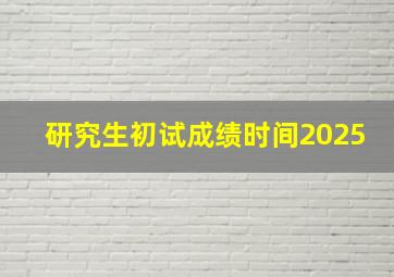 研究生初试成绩时间2025