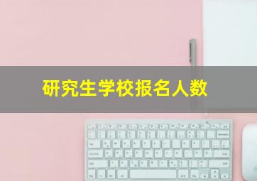 研究生学校报名人数