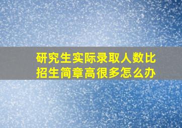 研究生实际录取人数比招生简章高很多怎么办