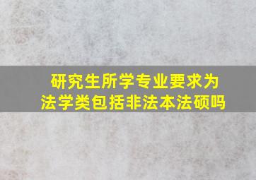 研究生所学专业要求为法学类包括非法本法硕吗