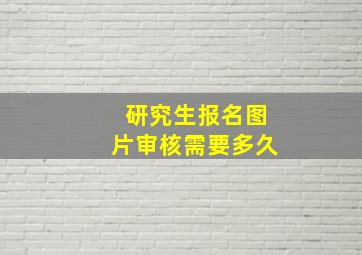 研究生报名图片审核需要多久