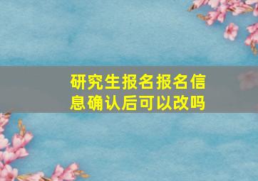 研究生报名报名信息确认后可以改吗