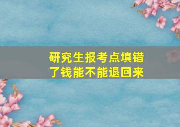 研究生报考点填错了钱能不能退回来