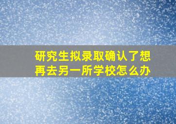 研究生拟录取确认了想再去另一所学校怎么办