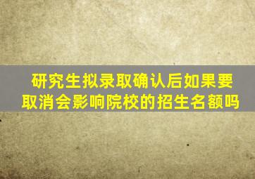 研究生拟录取确认后如果要取消会影响院校的招生名额吗