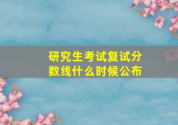 研究生考试复试分数线什么时候公布