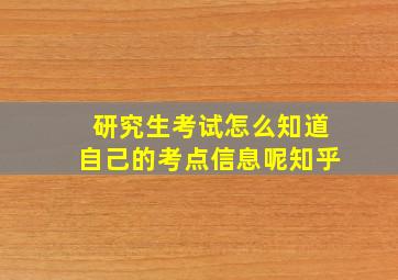 研究生考试怎么知道自己的考点信息呢知乎