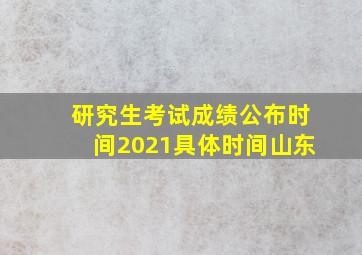 研究生考试成绩公布时间2021具体时间山东