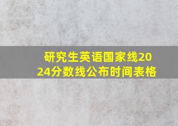 研究生英语国家线2024分数线公布时间表格