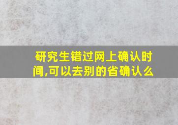 研究生错过网上确认时间,可以去别的省确认么