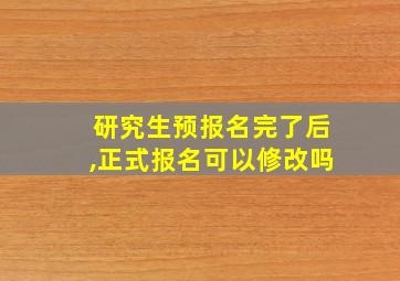 研究生预报名完了后,正式报名可以修改吗