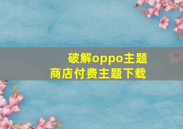 破解oppo主题商店付费主题下载