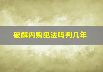 破解内购犯法吗判几年