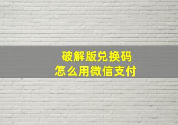 破解版兑换码怎么用微信支付