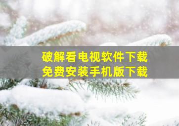 破解看电视软件下载免费安装手机版下载