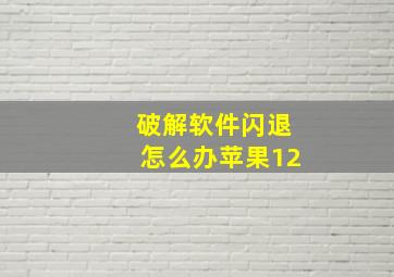 破解软件闪退怎么办苹果12