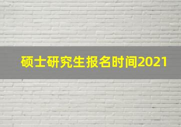 硕士研究生报名时间2021