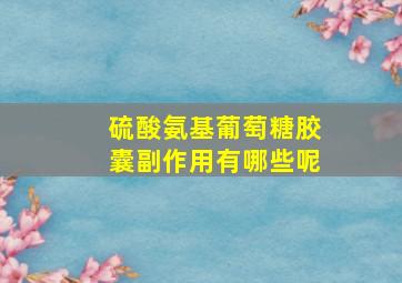 硫酸氨基葡萄糖胶囊副作用有哪些呢