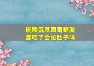 硫酸氨基葡萄糖胶囊吃了会拉肚子吗