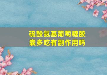 硫酸氨基葡萄糖胶囊多吃有副作用吗