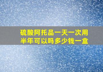 硫酸阿托品一天一次用半年可以吗多少钱一盒