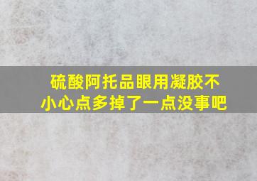 硫酸阿托品眼用凝胶不小心点多掉了一点没事吧