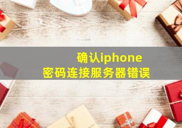 确认iphone密码连接服务器错误