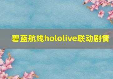 碧蓝航线hololive联动剧情