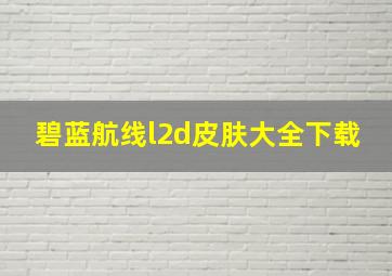 碧蓝航线l2d皮肤大全下载