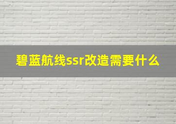 碧蓝航线ssr改造需要什么