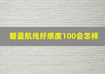 碧蓝航线好感度100会怎样