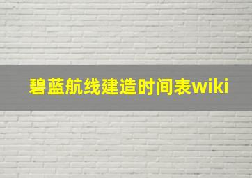 碧蓝航线建造时间表wiki