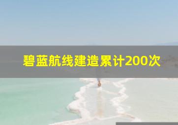 碧蓝航线建造累计200次