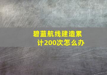 碧蓝航线建造累计200次怎么办