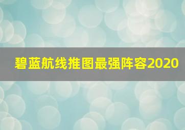 碧蓝航线推图最强阵容2020