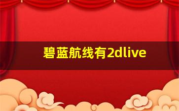 碧蓝航线有2dlive