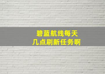 碧蓝航线每天几点刷新任务啊