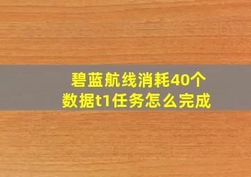 碧蓝航线消耗40个数据t1任务怎么完成